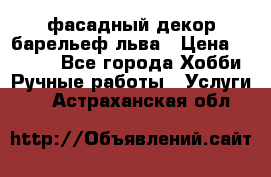 фасадный декор барельеф льва › Цена ­ 3 000 - Все города Хобби. Ручные работы » Услуги   . Астраханская обл.